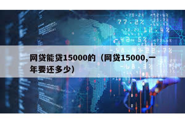 網貸能貸15000的(網貸15000,一年要還多少)