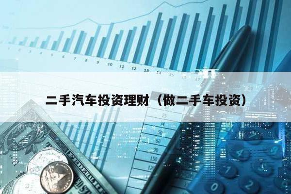 二手汽車投資理財(做二手車投資)
