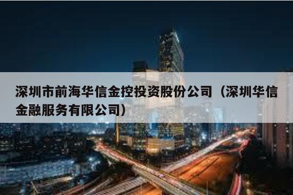 深圳市前海華信金控投資股份公司(深圳華信金融服務有限公司)