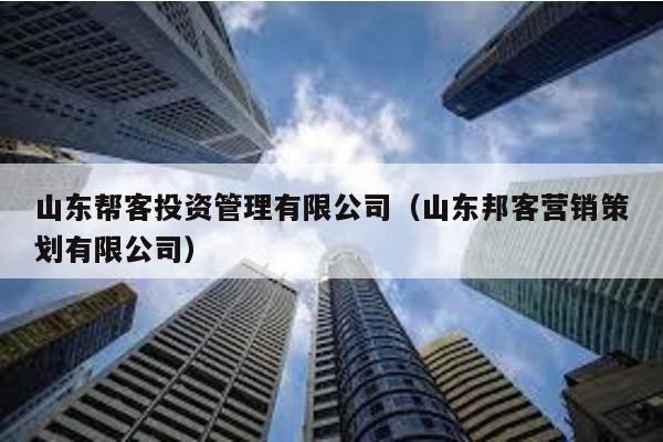 山東幫客投資管理有限公司(山東邦客營銷策劃有限公司)