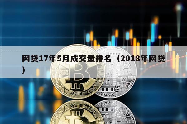 網(wǎng)貸17年5月成交量排名(2018年網(wǎng)貸)