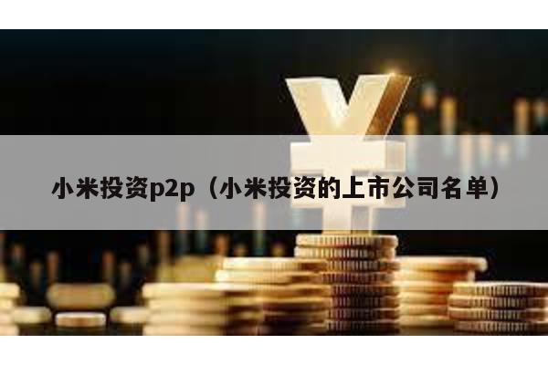 小米投資p2p(小米投資的上市公司名單)