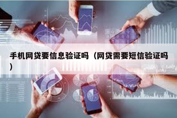 手機網貸要信息驗證嗎(網貸需要短信驗證嗎)