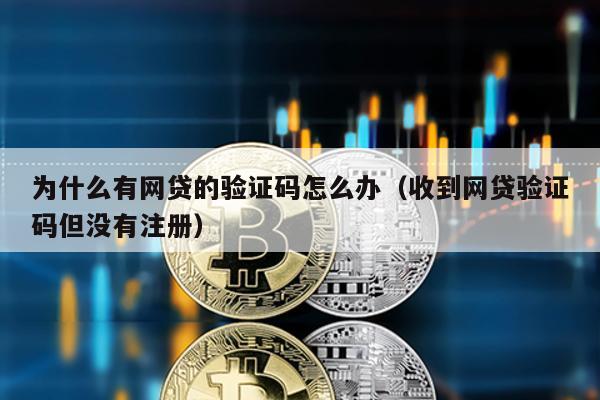 為什么有網貸的驗證碼怎么辦(收到網貸驗證碼但沒有注冊)