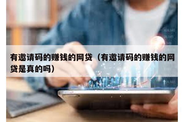 有邀請碼的賺錢的網貸(有邀請碼的賺錢的網貸是真的嗎)