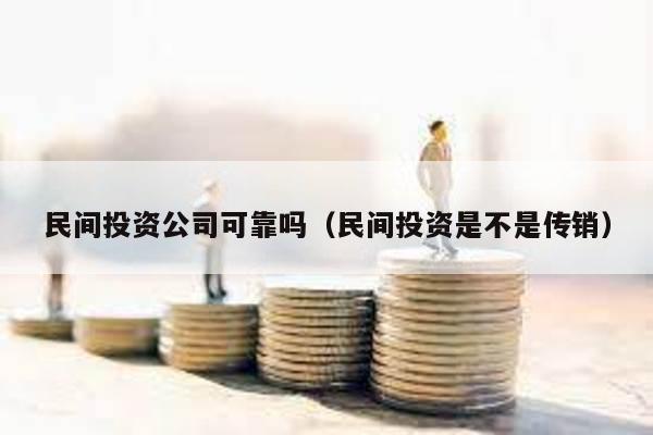 民間投資公司可靠嗎(民間投資是不是傳銷)