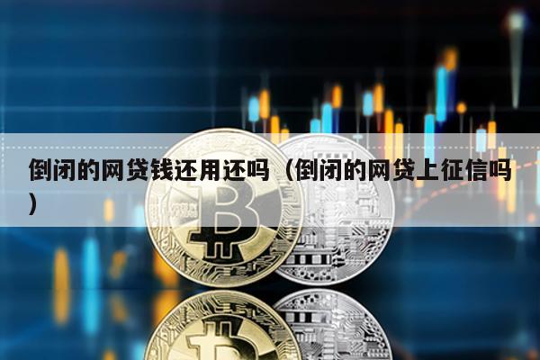 倒閉的網貸錢還用還嗎(倒閉的網貸上征信嗎)