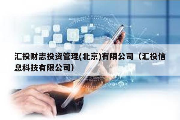 匯投財志投資管理(北京)有限公司(匯投信息科技有限公司)