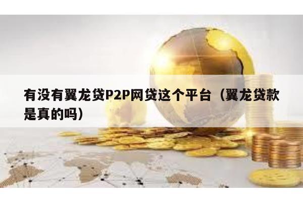 有沒有翼龍貸P2P網貸這個平臺(翼龍貸款是真的嗎)