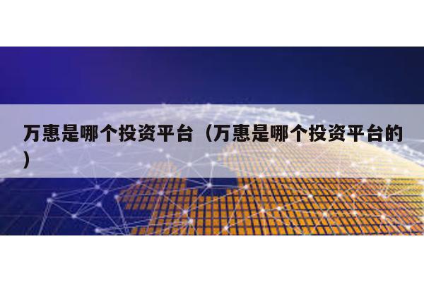 萬惠是哪個投資平臺(萬惠是哪個投資平臺的)