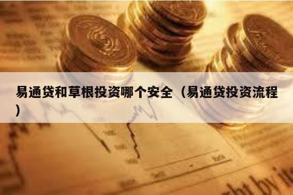 易通貸和草根投資哪個(gè)安全(易通貸投資流程)