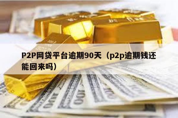 P2P網貸平臺逾期90天(p2p逾期錢還能回來嗎)