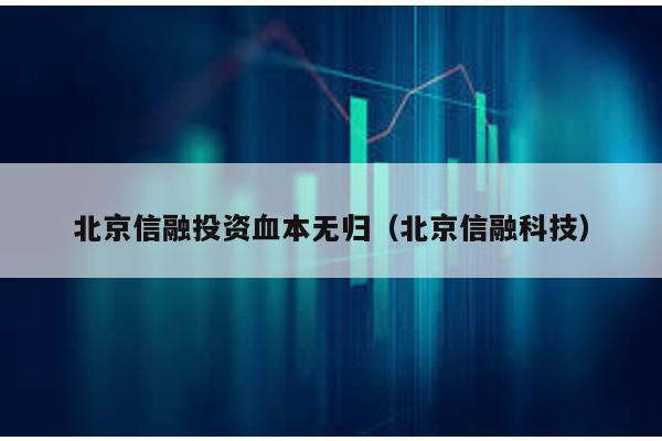 北京信融投資血本無歸(北京信融科技)