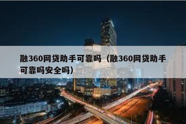 融360網貸助手可靠嗎(融360網貸助手可靠嗎安全嗎)