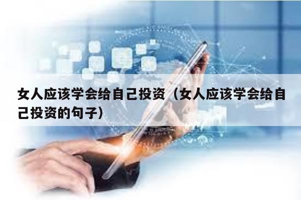 女人應該學會給自己投資(女人應該學會給自己投資的句子)