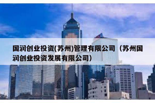國潤創業投資(蘇州)管理有限公司(蘇州國潤創業投資發展有限公司)