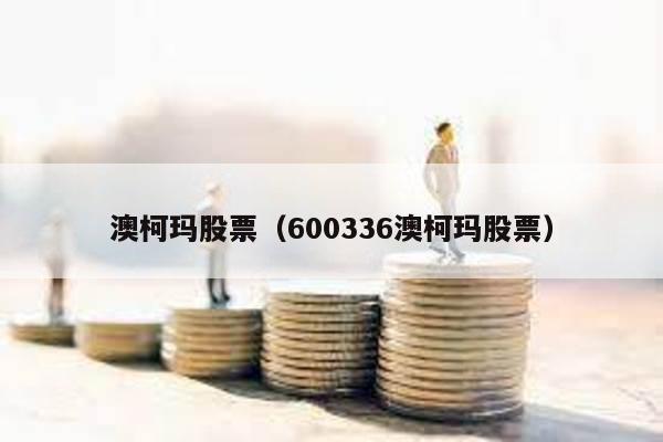 澳柯瑪股票(600336澳柯瑪股票)