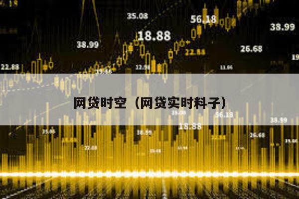 網貸時空(網貸實時料子)