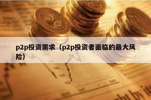 p2p投資需求(p2p投資者面臨的最大風險)