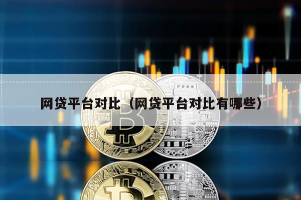 網貸平臺對比(網貸平臺對比有哪些)