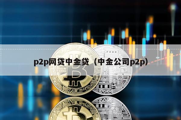 p2p網(wǎng)貸中金貸(中金公司p2p)