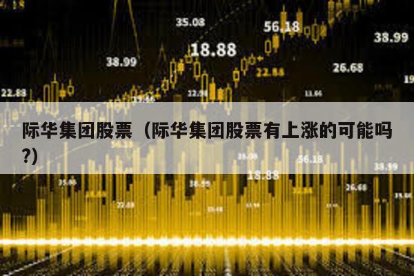 際華集團股票(際華集團股票有上漲的可能嗎?)