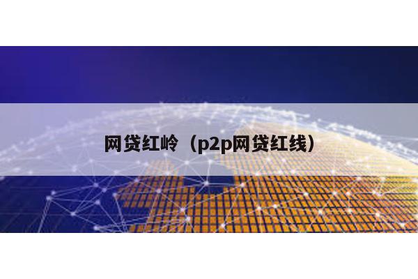 網貸紅嶺(p2p網貸紅線)