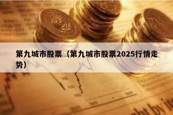 第九城市股票(第九城市股票2025行情走勢)