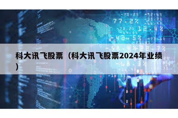 科大訊飛股票(科大訊飛股票2024年業績)