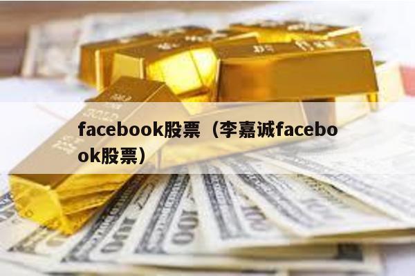 facebook股票(李嘉誠facebook股票)