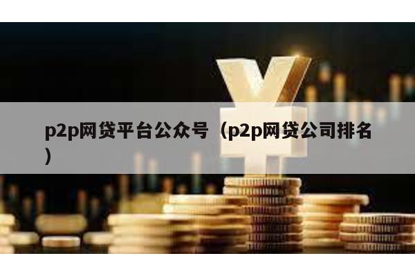 p2p網貸平臺公眾號(p2p網貸公司排名)
