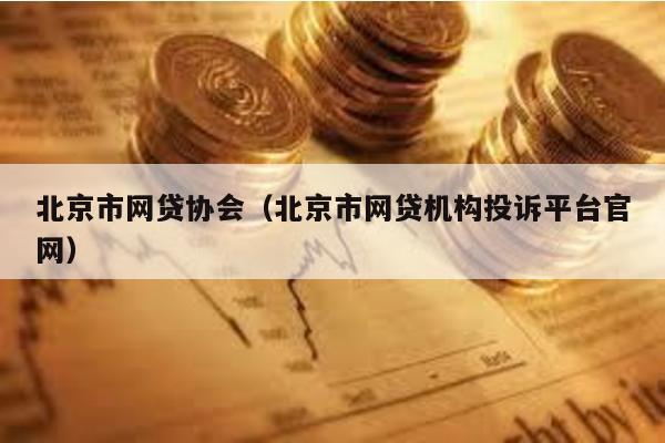 北京市網(wǎng)貸協(xié)會(huì)(北京市網(wǎng)貸機(jī)構(gòu)投訴平臺(tái)官網(wǎng))