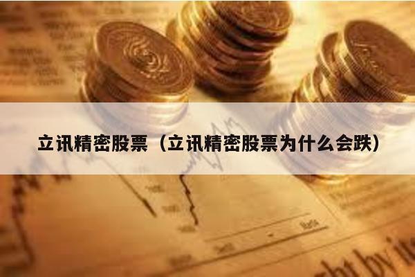 立訊精密股票(立訊精密股票為什么會(huì)跌)