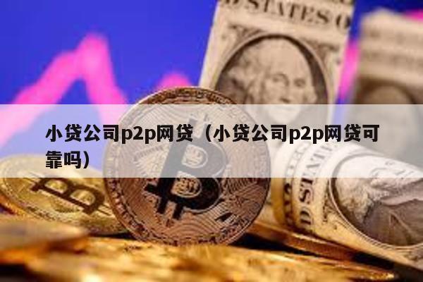 小貸公司p2p網貸(小貸公司p2p網貸可靠嗎)