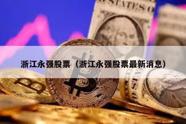 浙江永強股票(浙江永強股票最新消息)