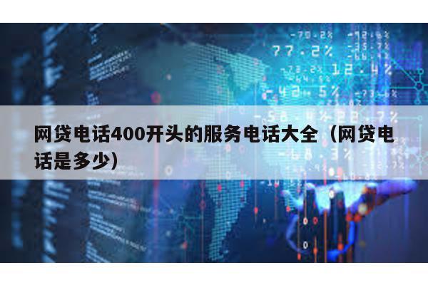 網(wǎng)貸電話400開頭的服務(wù)電話大全(網(wǎng)貸電話是多少)