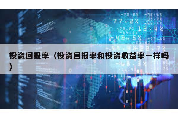投資回報率(投資回報率和投資收益率一樣嗎)