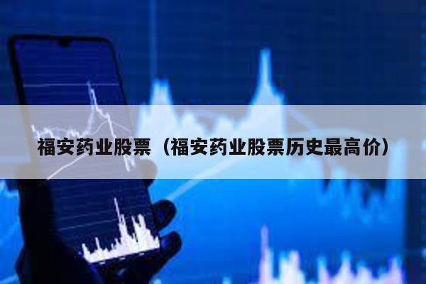 福安藥業股票(福安藥業股票歷史最高價)