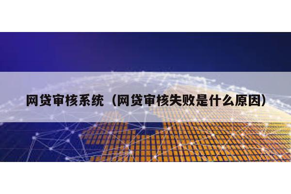 網貸審核系統(網貸審核失敗是什么原因)