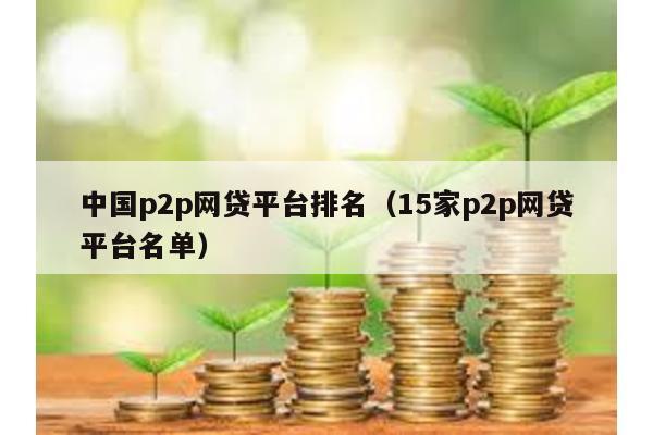 中國p2p網(wǎng)貸平臺排名(15家p2p網(wǎng)貸平臺名單)