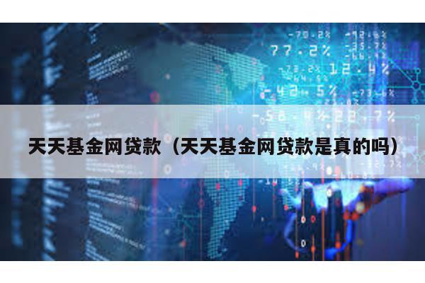 天天基金網貸款(天天基金網貸款是真的嗎)