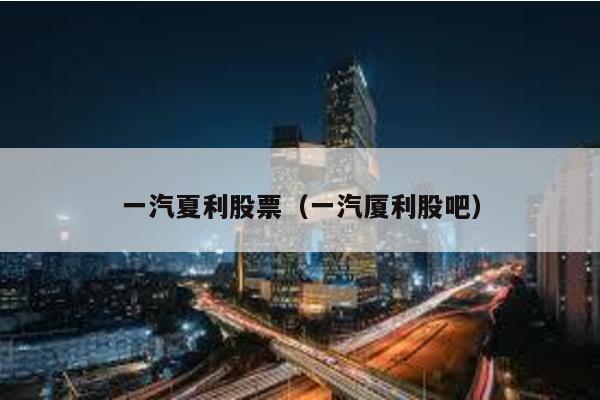 一汽夏利股票(一汽廈利股吧)