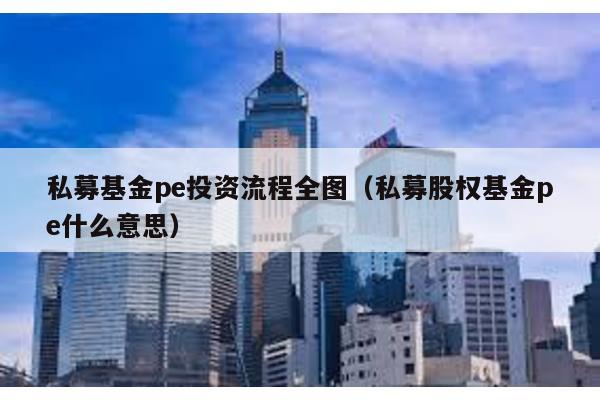 私募基金pe投資流程全圖(私募股權基金pe什么意思)