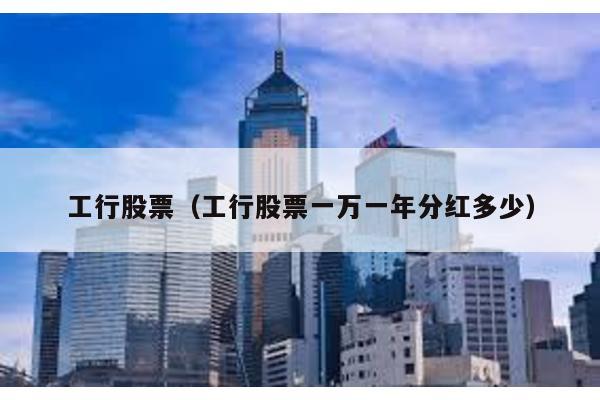 工行股票(工行股票一萬(wàn)一年分紅多少)