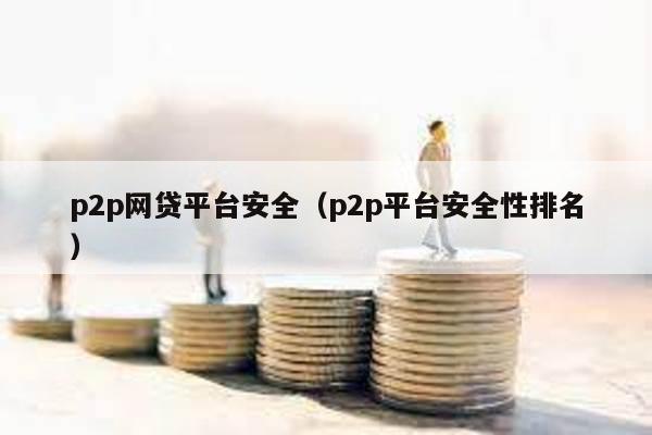 p2p網貸平臺安全(p2p平臺安全性排名)
