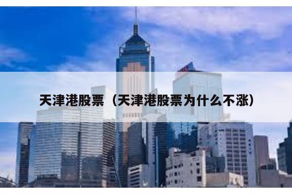 天津港股票(天津港股票為什么不漲)