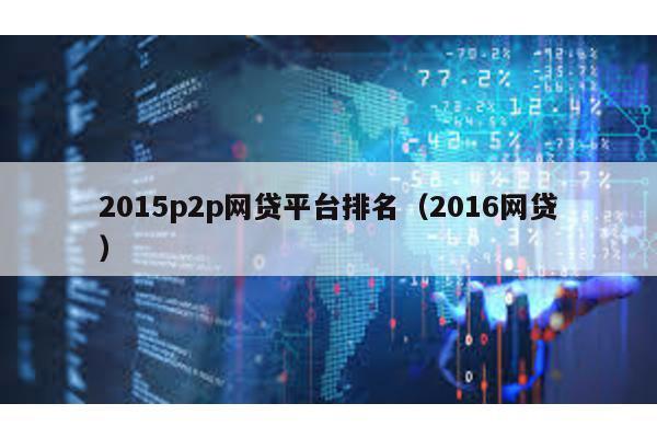 2015p2p網貸平臺排名(2016網貸)