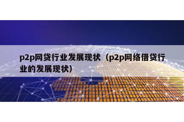 p2p網貸行業發展現狀(p2p網絡借貸行業的發展現狀)
