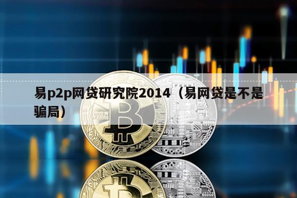易p2p網貸研究院2014(易網貸是不是騙局)