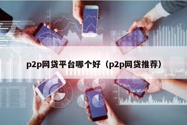 p2p網貸平臺哪個好(p2p網貸推薦)